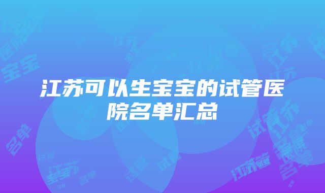 江苏可以生宝宝的试管医院名单汇总