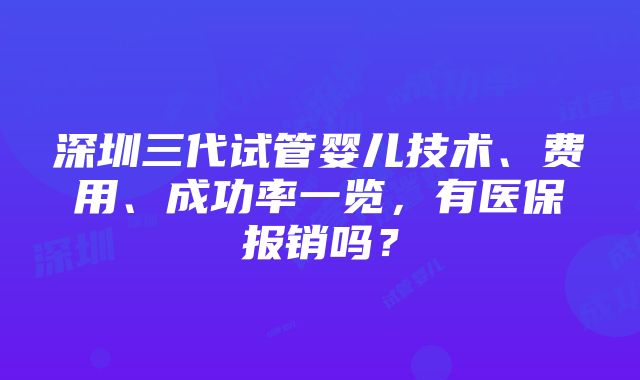 深圳三代试管婴儿技术、费用、成功率一览，有医保报销吗？