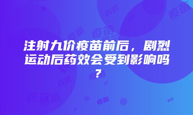 注射九价疫苗前后，剧烈运动后药效会受到影响吗？