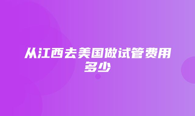 从江西去美国做试管费用多少