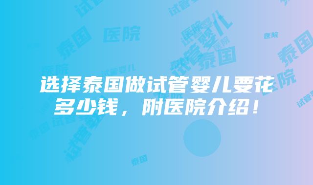 选择泰国做试管婴儿要花多少钱，附医院介绍！