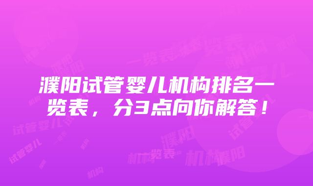 濮阳试管婴儿机构排名一览表，分3点向你解答！