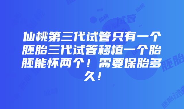 仙桃第三代试管只有一个胚胎三代试管移植一个胎胚能怀两个！需要保胎多久！