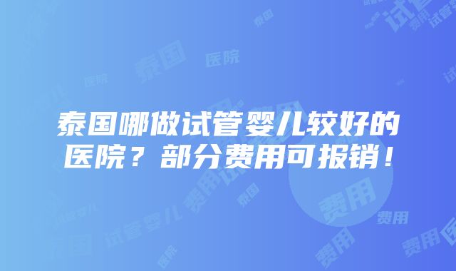 泰国哪做试管婴儿较好的医院？部分费用可报销！