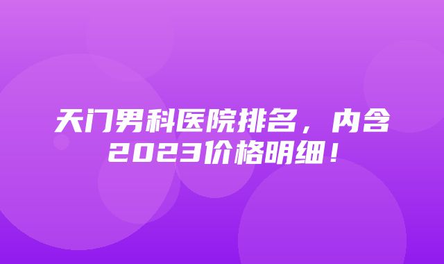 天门男科医院排名，内含2023价格明细！