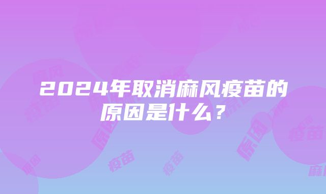 2024年取消麻风疫苗的原因是什么？