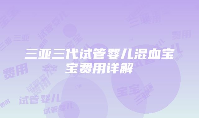 三亚三代试管婴儿混血宝宝费用详解