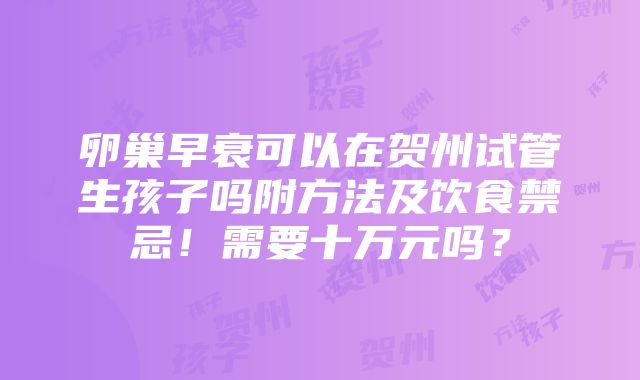 卵巢早衰可以在贺州试管生孩子吗附方法及饮食禁忌！需要十万元吗？