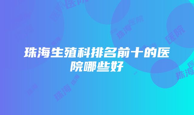 珠海生殖科排名前十的医院哪些好