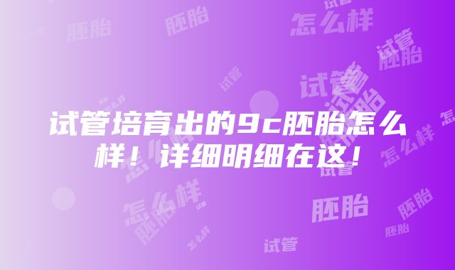 试管培育出的9c胚胎怎么样！详细明细在这！