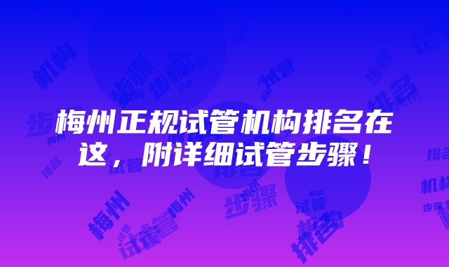 梅州正规试管机构排名在这，附详细试管步骤！