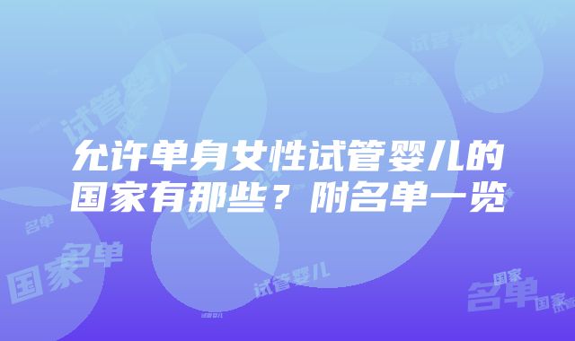 允许单身女性试管婴儿的国家有那些？附名单一览