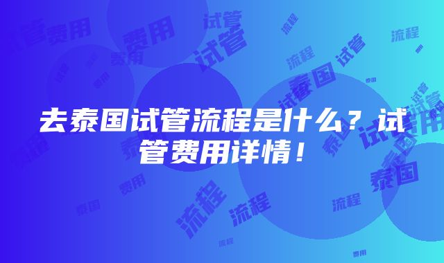 去泰国试管流程是什么？试管费用详情！