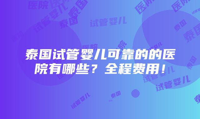 泰国试管婴儿可靠的的医院有哪些？全程费用！