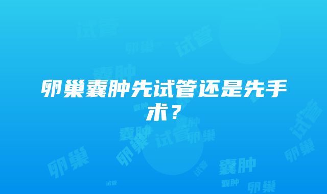 卵巢囊肿先试管还是先手术？