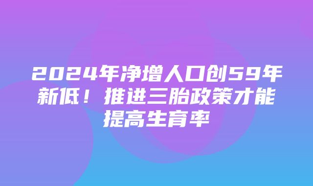 2024年净增人口创59年新低！推进三胎政策才能提高生育率