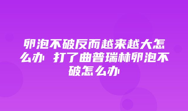 卵泡不破反而越来越大怎么办 打了曲普瑞林卵泡不破怎么办