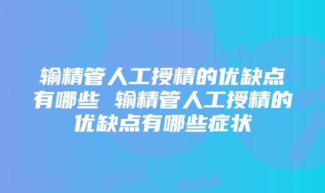 输精管人工授精的优缺点有哪些 输精管人工授精的优缺点有哪些症状