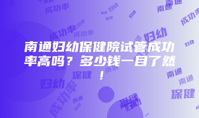 南通妇幼保健院试管成功率高吗？多少钱一目了然！