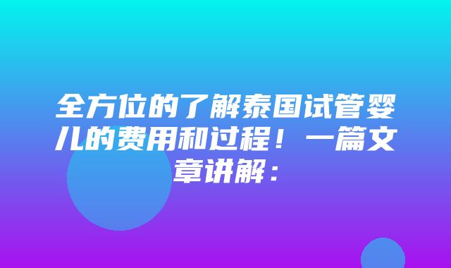 全方位的了解泰国试管婴儿的费用和过程！一篇文章讲解：