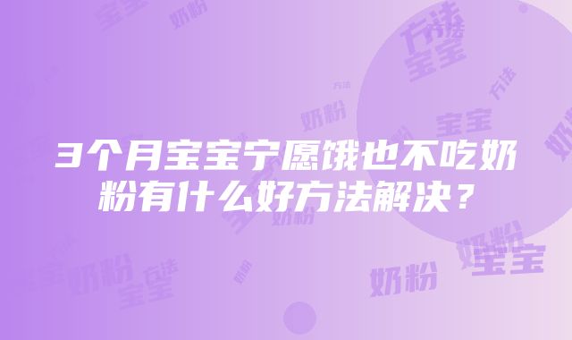 3个月宝宝宁愿饿也不吃奶粉有什么好方法解决？