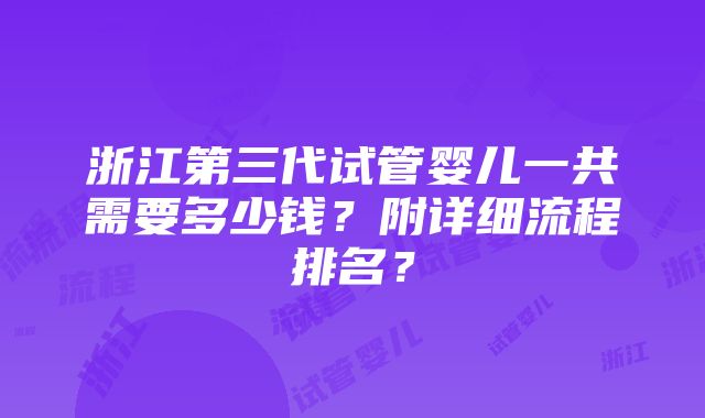 浙江第三代试管婴儿一共需要多少钱？附详细流程排名？