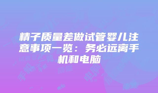 精子质量差做试管婴儿注意事项一览：务必远离手机和电脑