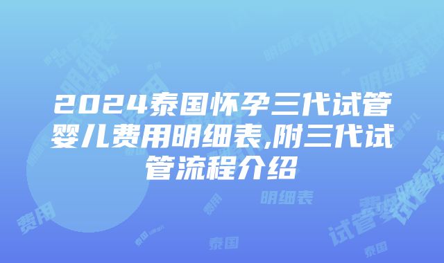 2024泰国怀孕三代试管婴儿费用明细表,附三代试管流程介绍