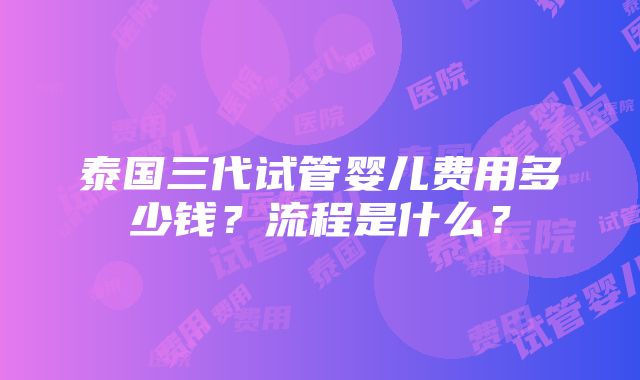 泰国三代试管婴儿费用多少钱？流程是什么？