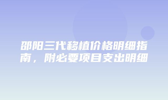 邵阳三代移植价格明细指南，附必要项目支出明细