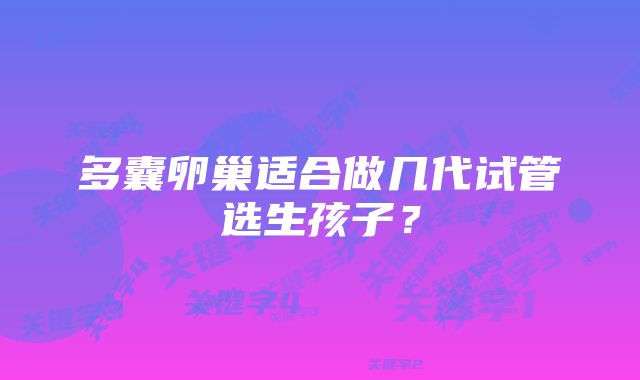 多囊卵巢适合做几代试管选生孩子？