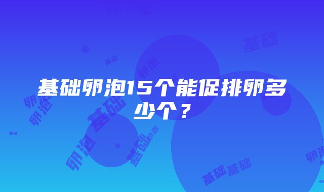 基础卵泡15个能促排卵多少个？