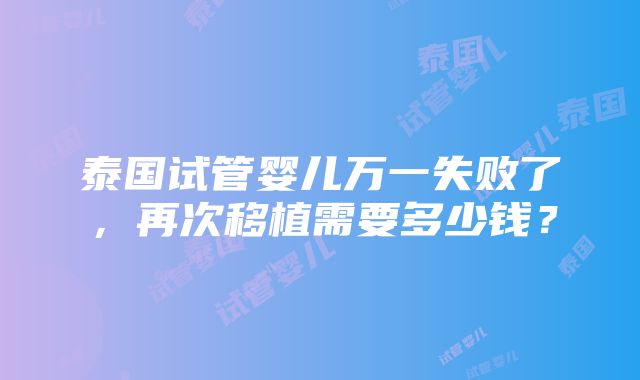 泰国试管婴儿万一失败了，再次移植需要多少钱？