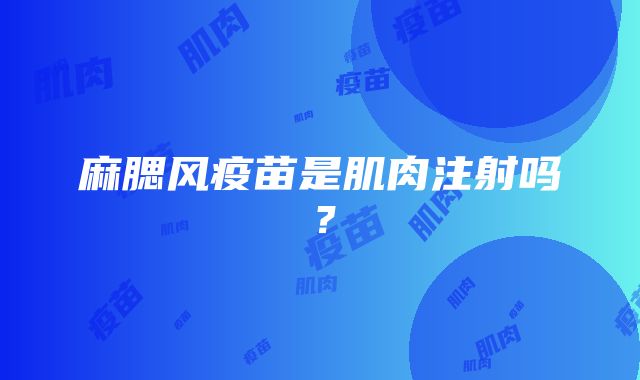 麻腮风疫苗是肌肉注射吗？