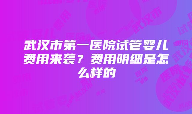 武汉市第一医院试管婴儿费用来袭？费用明细是怎么样的