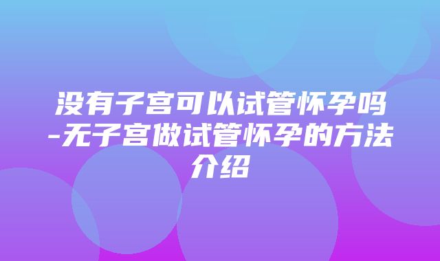 没有子宫可以试管怀孕吗-无子宫做试管怀孕的方法介绍