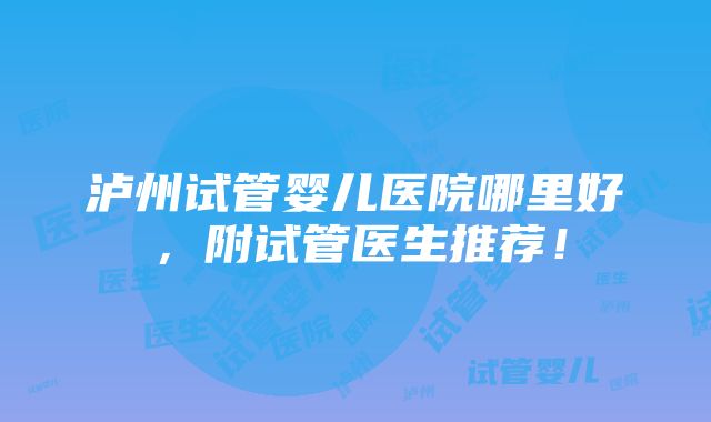 泸州试管婴儿医院哪里好，附试管医生推荐！