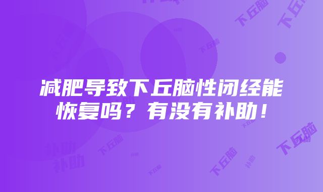 减肥导致下丘脑性闭经能恢复吗？有没有补助！