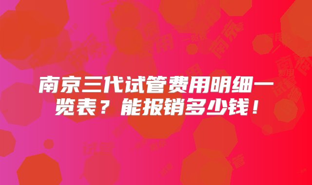 南京三代试管费用明细一览表？能报销多少钱！