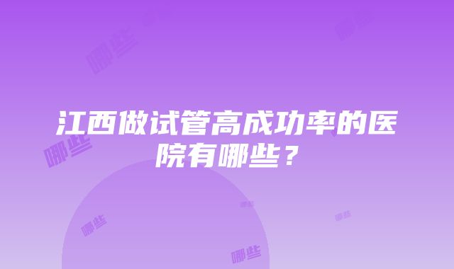 江西做试管高成功率的医院有哪些？