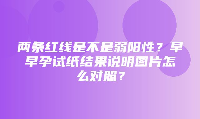 两条红线是不是弱阳性？早早孕试纸结果说明图片怎么对照？