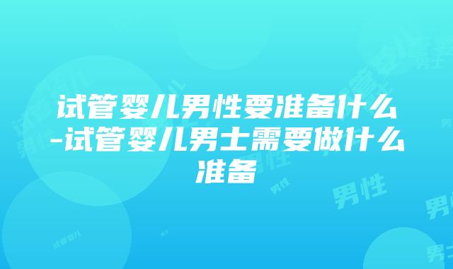 试管婴儿男性要准备什么-试管婴儿男士需要做什么准备