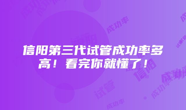 信阳第三代试管成功率多高！看完你就懂了！