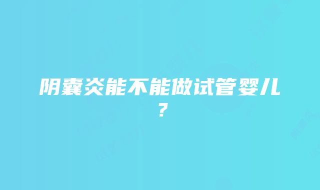 阴囊炎能不能做试管婴儿？