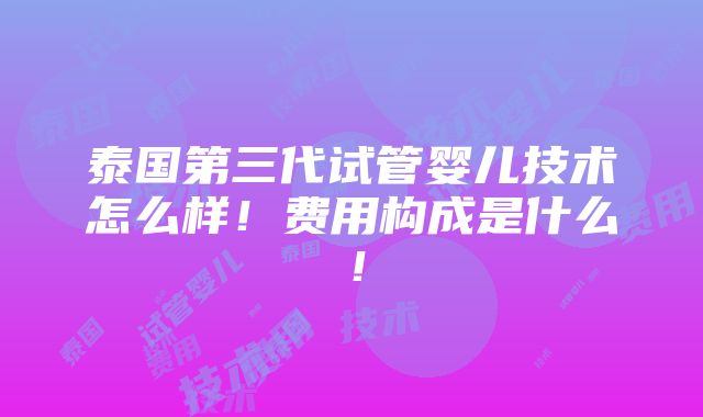 泰国第三代试管婴儿技术怎么样！费用构成是什么！