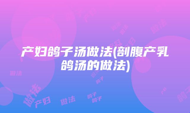 产妇鸽子汤做法(剖腹产乳鸽汤的做法)