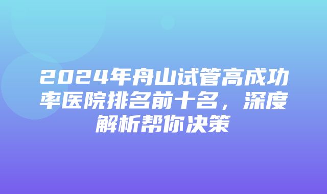 2024年舟山试管高成功率医院排名前十名，深度解析帮你决策