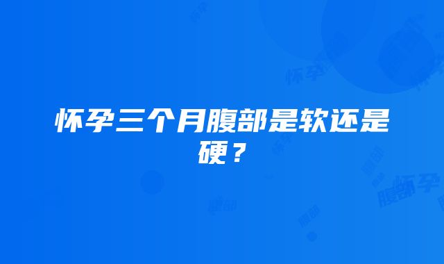 怀孕三个月腹部是软还是硬？