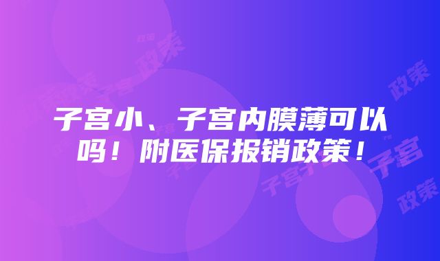 子宫小、子宫内膜薄可以吗！附医保报销政策！