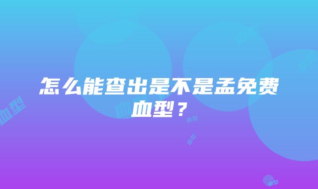 怎么能查出是不是孟免费血型？